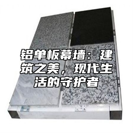 铝单板幕墙：建筑之美，现代生活的守护者