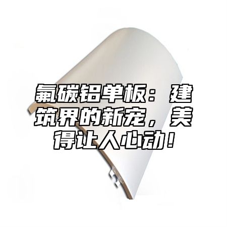 氟碳铝单板：建筑界的新宠，美得让人心动！