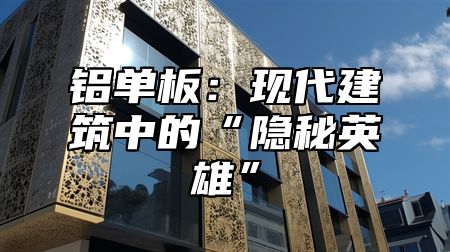 铝单板：现代建筑中的“隐秘英雄”