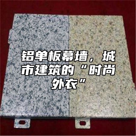 铝单板幕墙，城市建筑的“时尚外衣”