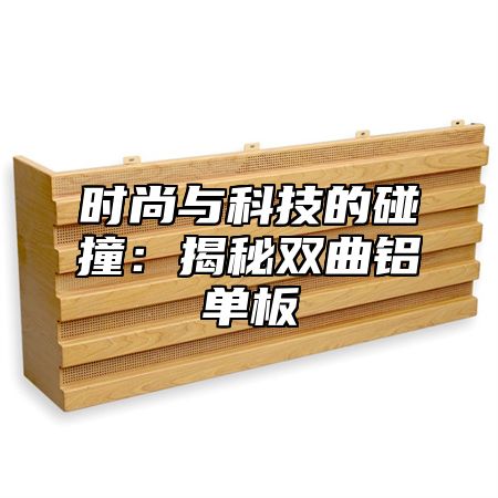 时尚与科技的碰撞：揭秘双曲铝单板