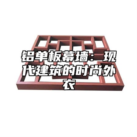 铝单板幕墙：现代建筑的时尚外衣