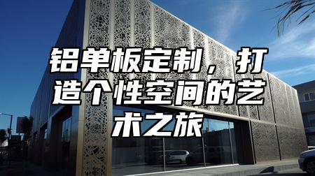 铝单板定制，打造个性空间的艺术之旅