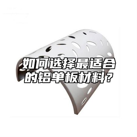 如何选择最适合的铝单板材料？