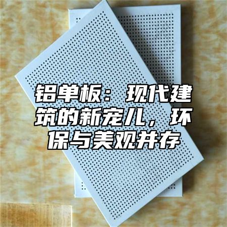 铝单板：现代建筑的新宠儿，环保与美观并存