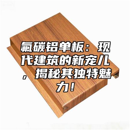 氟碳铝单板：现代建筑的新宠儿，揭秘其独特魅力！
