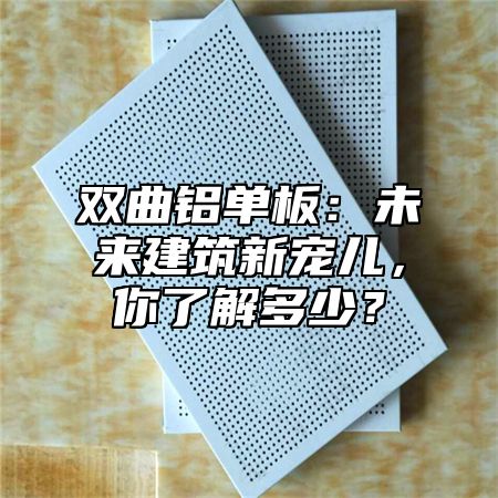 双曲铝单板：未来建筑新宠儿，你了解多少？