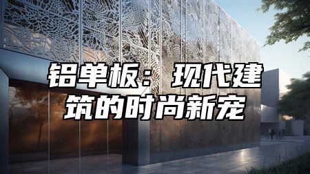 铝单板：现代建筑的时尚新宠