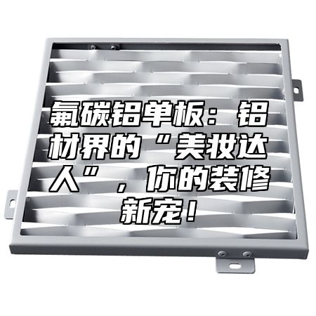 氟碳铝单板：铝材界的“美妆达人”，你的装修新宠！