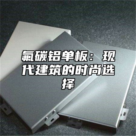 氟碳铝单板：现代建筑的时尚选择
