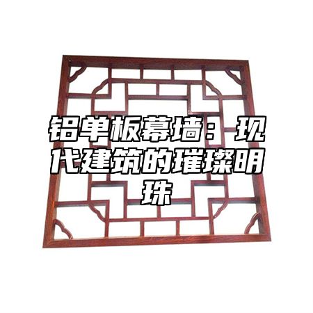 铝单板幕墙：现代建筑的璀璨明珠