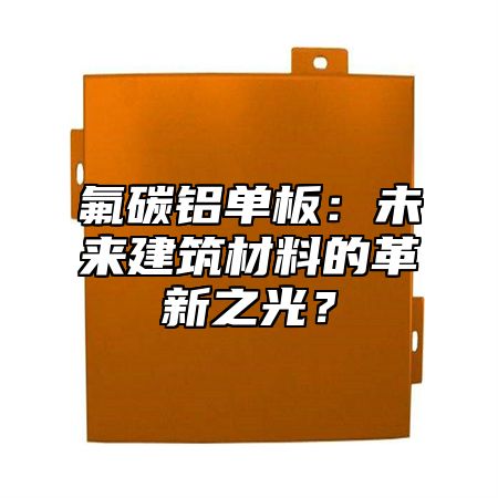 氟碳铝单板：未来建筑材料的革新之光？