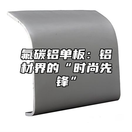 氟碳铝单板：铝材界的“时尚先锋”