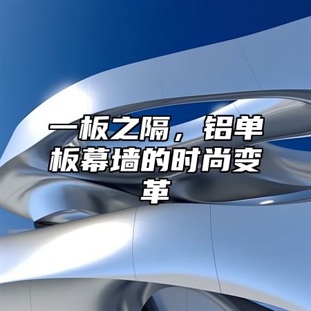 一板之隔，铝单板幕墙的时尚变革