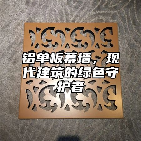 铝单板幕墙，现代建筑的绿色守护者