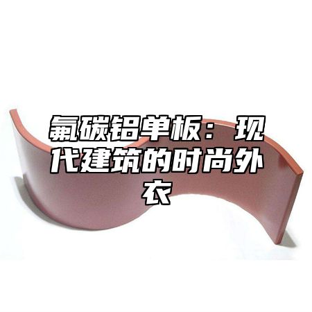 氟碳铝单板：现代建筑的时尚外衣