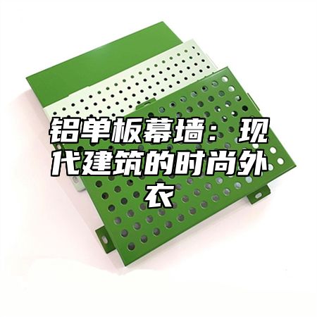 铝单板幕墙：现代建筑的时尚外衣