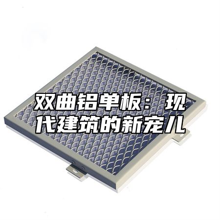 双曲铝单板：现代建筑的新宠儿