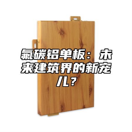 氟碳铝单板：未来建筑界的新宠儿？