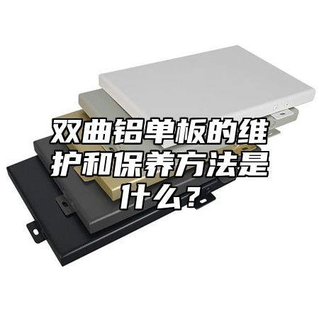 双曲铝单板的维护和保养方法是什么？