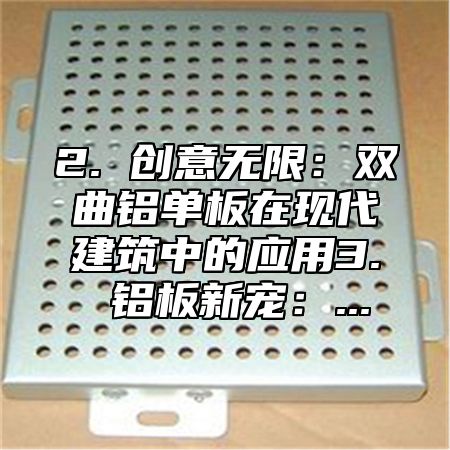 2. 创意无限：双曲铝单板在现代建筑中的应用3. 铝板新宠：...