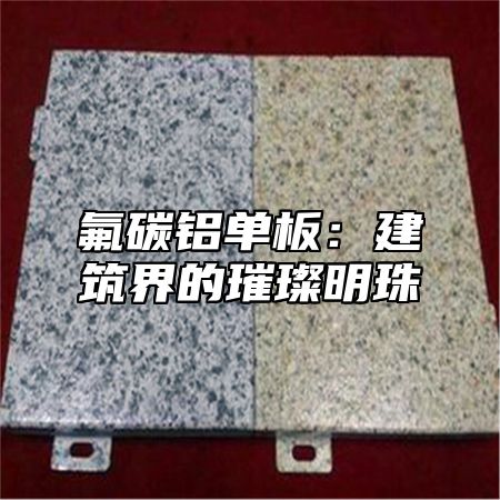 氟碳铝单板：建筑界的璀璨明珠