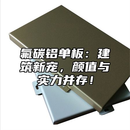 氟碳铝单板：建筑新宠，颜值与实力并存！