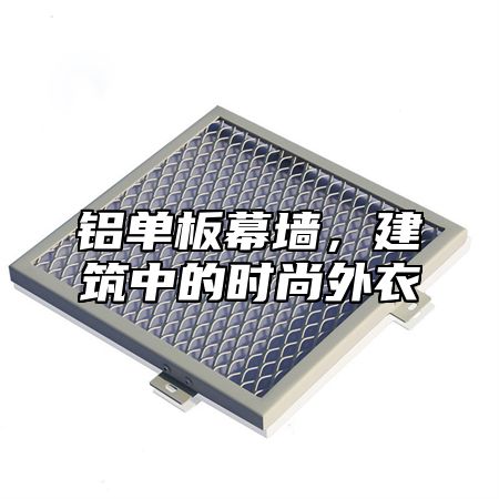 铝单板幕墙，建筑中的时尚外衣
