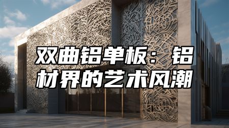 双曲铝单板：铝材界的艺术风潮