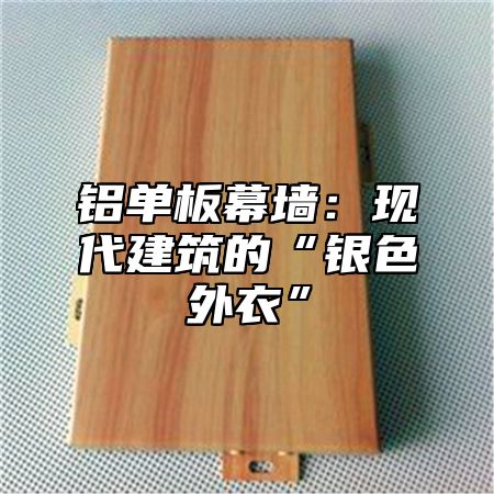 铝单板幕墙：现代建筑的“银色外衣”