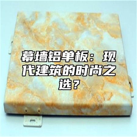 幕墙铝单板：现代建筑的时尚之选？