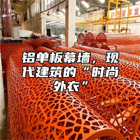 铝单板幕墙，现代建筑的“时尚外衣”