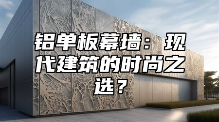 铝单板幕墙：现代建筑的时尚之选？