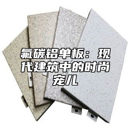 氟碳铝单板：现代建筑中的时尚宠儿