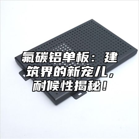 氟碳铝单板：建筑界的新宠儿，耐候性揭秘！