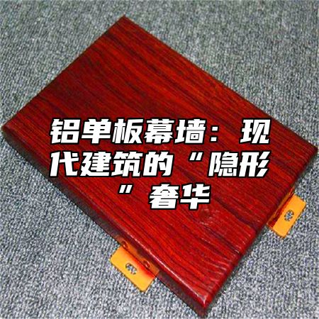 铝单板幕墙：现代建筑的“隐形”奢华