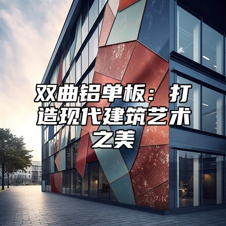 双曲铝单板：打造现代建筑艺术之美
