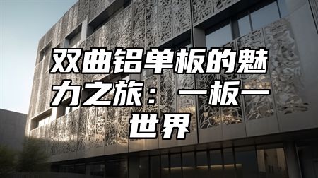 双曲铝单板的魅力之旅：一板一世界