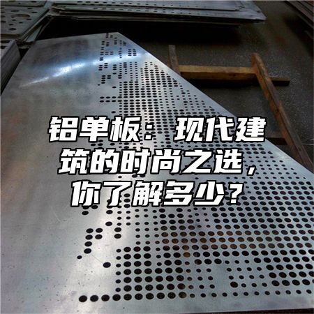 铝单板：现代建筑的时尚之选，你了解多少？