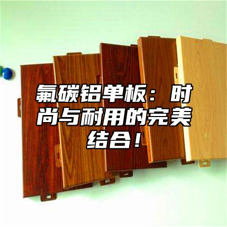 氟碳铝单板：时尚与耐用的完美结合！