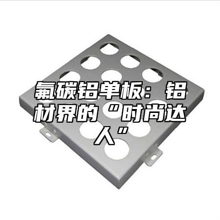 氟碳铝单板：铝材界的“时尚达人”