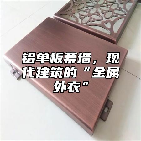 铝单板幕墙，现代建筑的“金属外衣”