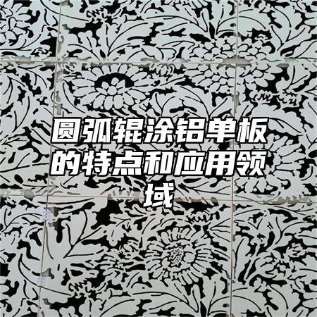 圆弧辊涂铝单板的特点和应用领域