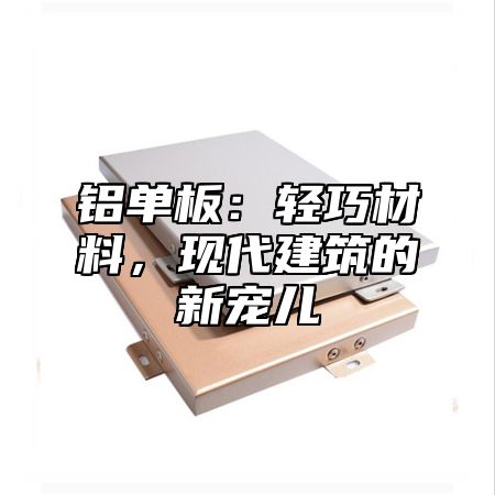铝单板：轻巧材料，现代建筑的新宠儿