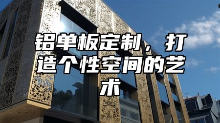 铝单板定制，打造个性空间的艺术