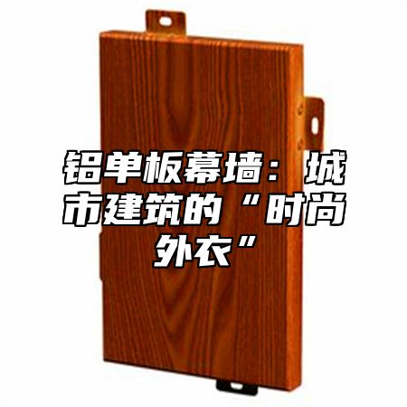 铝单板幕墙：城市建筑的“时尚外衣”
