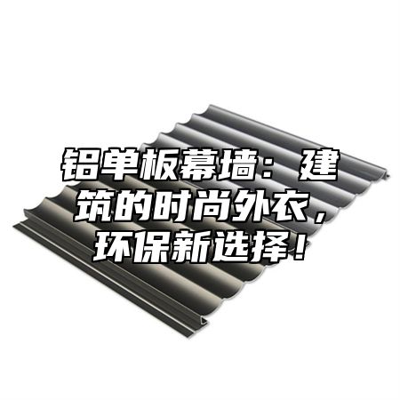铝单板幕墙：建筑的时尚外衣，环保新选择！