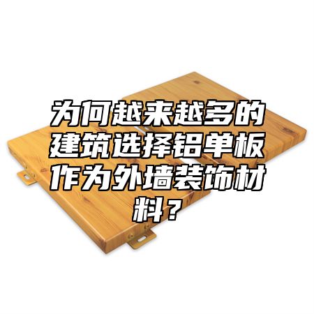 为何越来越多的建筑选择铝单板作为外墙装饰材料？