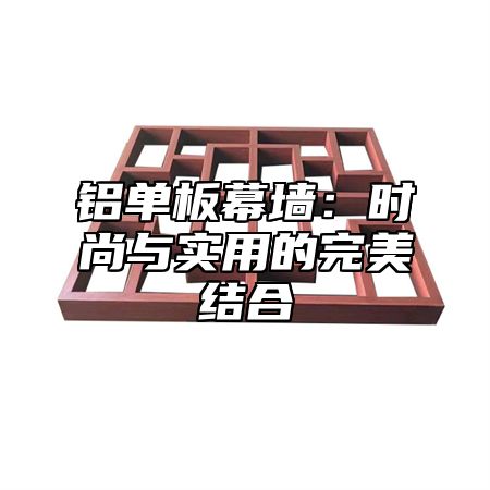 铝单板幕墙：时尚与实用的完美结合