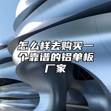 怎么样去购买一个靠谱的铝单板厂家